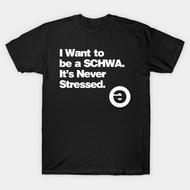 I Want to be a Schwa - It's Never Stressed T-Shirt by ajarsbr